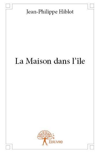 Couverture du livre « La maison dans l'île » de Jean-Philippe Hiblot aux éditions Edilivre