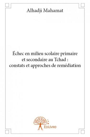 Couverture du livre « Échec en milieu scolaire primaire et secondaire au Tchad : constats et approches de remédiation » de Alhadji Mahamat aux éditions Edilivre