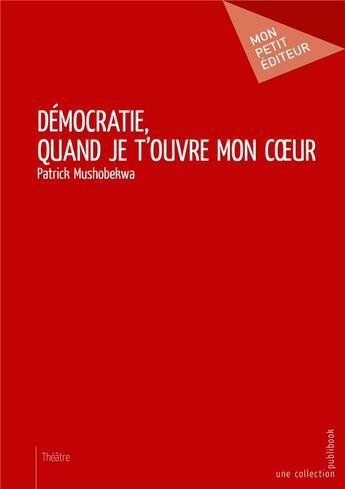 Couverture du livre « Démocratie, quand je t'ouvre mon coeur » de Patrick Mushobekwa aux éditions Mon Petit Editeur