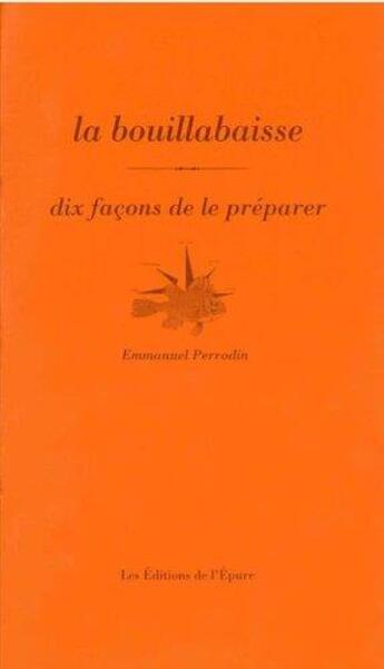 Couverture du livre « La bouillabaisse, dix facons de la préparer » de Emmanuel Perrodin aux éditions Epure