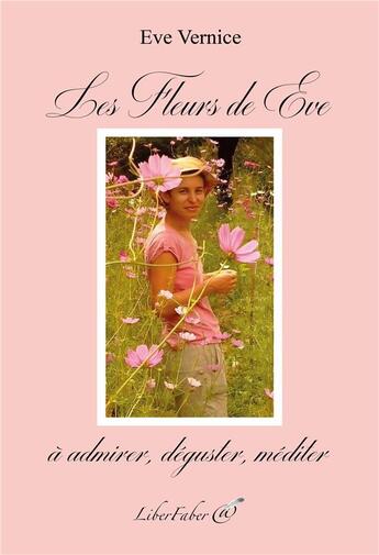 Couverture du livre « Les Fleurs de Eve : à admirer, déguster, méditer » de Eve Vernice aux éditions Liber Faber