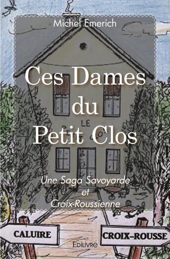 Couverture du livre « Ces dames du petit clos - une saga savoyarde et croix-roussienne » de Michel Emerich aux éditions Edilivre