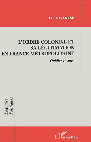 Couverture du livre « L'ordre colonial et sa legitimation en france metropolitaine » de Eric Savarese aux éditions L'harmattan