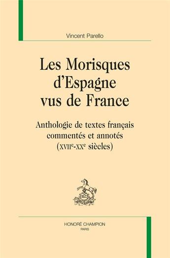 Couverture du livre « Les morisques d'Espagne vus de France : anthologie de textes français commentés et annotés (XVIIe-XXe siècle) » de Vincent Parello aux éditions Honore Champion