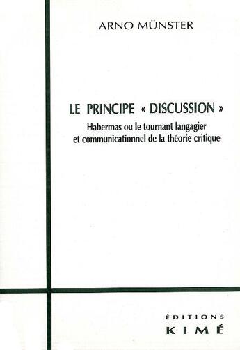 Couverture du livre « Le principe discussion ; habernas ou le tournant langagier et communicationnel de la théorie critique » de Arno Munster aux éditions Kime