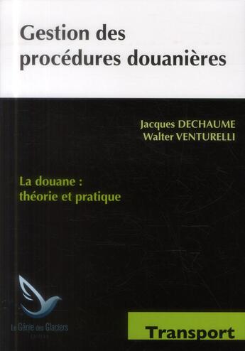 Couverture du livre « Gestion des procédures douanières ; la douane : théorie et pratique » de Jacques Dechaume et Walter Venturelli aux éditions Genie Des Glaciers