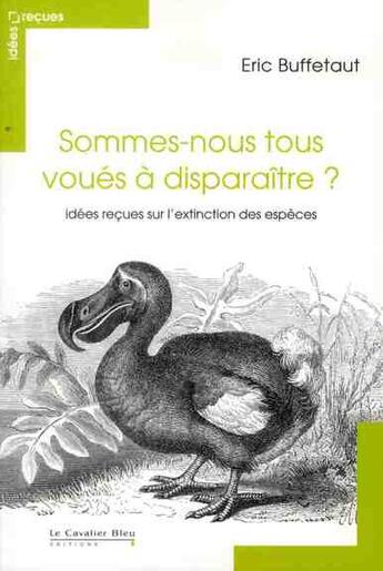 Couverture du livre « Sommes-nous tous voués à disparaître ? idées reçues sur l'extinction des espèces » de Eric Buffetaut aux éditions Le Cavalier Bleu