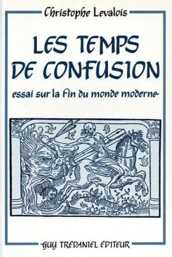 Couverture du livre « Les temps de confusion - essai sur la fin du monde moderne » de Christophe Levalois aux éditions Guy Trédaniel