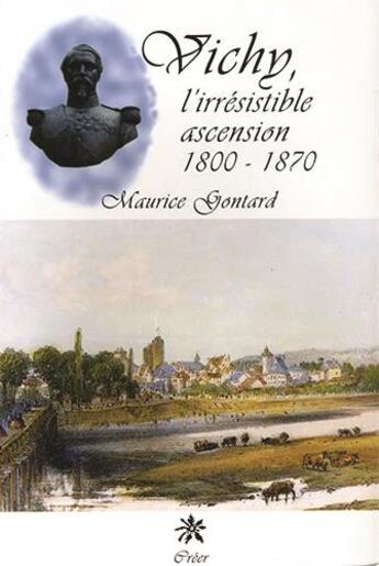 Couverture du livre « Vichy, l'irrésistible ascension, 1800-1870 » de Maurice Gontard aux éditions Creer