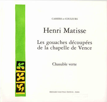 Couverture du livre « Les gouaches découpées de la chapelle de Vence ; chasuble verte » de Henri Matisse aux éditions Bernard Chauveau
