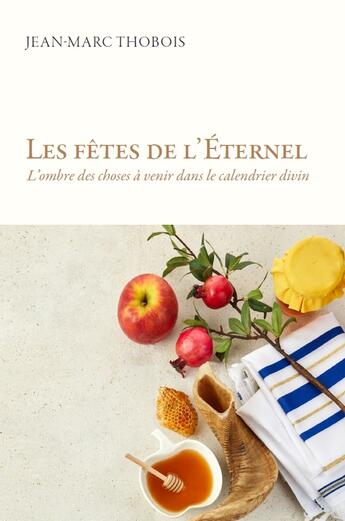 Couverture du livre « Les fêtes de l'Éternel : L'ombre des choses à venir dans le calendrier divin » de Jean-Marc Thobois aux éditions Clc Editions