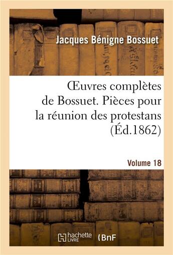 Couverture du livre « Oeuvres completes de bossuet. vol. 18 pieces pour la reunion des protestans » de Bossuet J-B. aux éditions Hachette Bnf