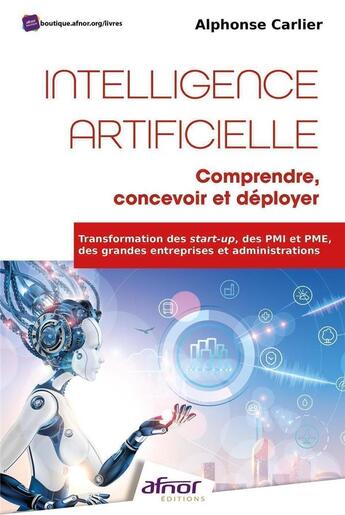 Couverture du livre « Intelligence Artificielle : comprendre, concevoir et déployer : Transformation des start-up, des PMI et PME, des grandes entreprises et administrations » de Alphonse Carlier aux éditions Afnor