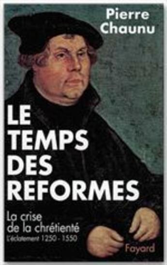 Couverture du livre « Le temps des réformes ; la crise de la chrétienté ; l'éclatement 1250-1550 » de Pierre Chaunu aux éditions Fayard