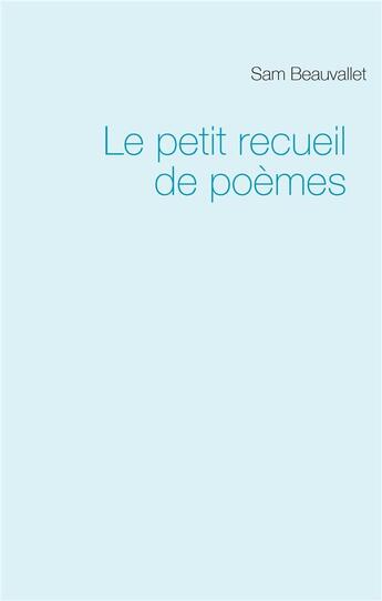 Couverture du livre « Le petit recueil de poèmes » de Sam Beauvallet aux éditions Books On Demand