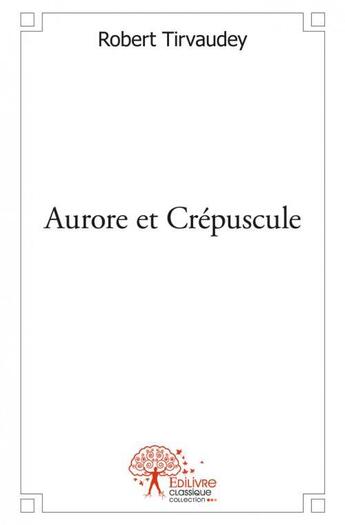 Couverture du livre « Aurore et crepuscule » de Robert Tirvaudey aux éditions Edilivre