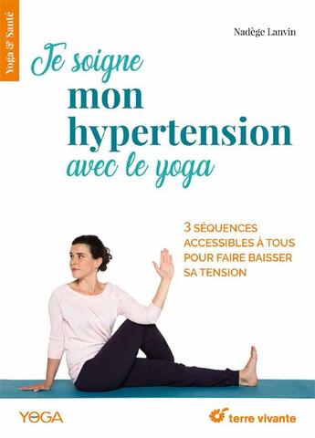 Couverture du livre « Je soigne mon hypertension avec le yoga ; 3 séquences accessibles à tous pour faire baisser sa tension » de Nadege Lanvin aux éditions Terre Vivante