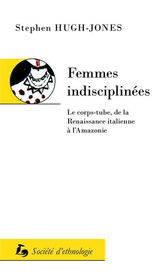 Couverture du livre « Femmes indisciplinées : le corps-tube, de la Renaissance italienne à l'Amazonie » de Christine Langlois et Stephen Hugh-Jones aux éditions Societe D'ethnologie