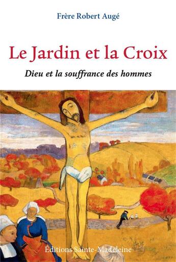 Couverture du livre « Le jardin et la croix : Dieu et la souffrance des hommes » de Robert Auge aux éditions Sainte Madeleine