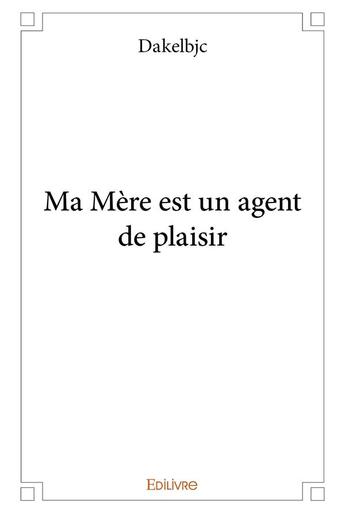 Couverture du livre « Ma mere est un agent de plaisir » de Dakelbjc Dakelbjc aux éditions Edilivre