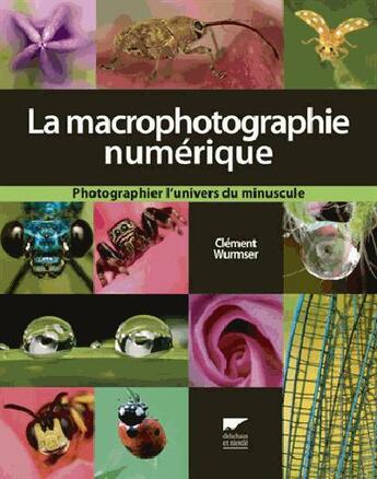 Couverture du livre « La macrophotographie numérique ; photographier l'univers du minuscule » de Clement Wurmser aux éditions Delachaux & Niestle