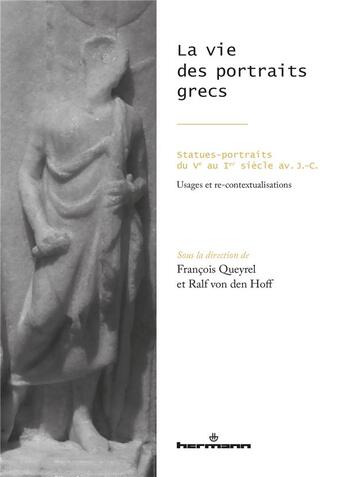 Couverture du livre « La vie des portraits grecs : Statues-portraits du Ve au Ier siècle av. J.-C. - Usages et re-contextualisations » de Francois Queyrel aux éditions Hermann