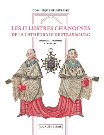 Couverture du livre « Les illustres chanoines de la cathédrale de Strasbourg : histoire, costumes et insignes » de Dominique Henneresse aux éditions La Nuee Bleue