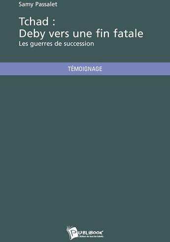 Couverture du livre « Tchad : Deby vers une fin fatale ; les guerres de succession » de Samy Passalet aux éditions Publibook