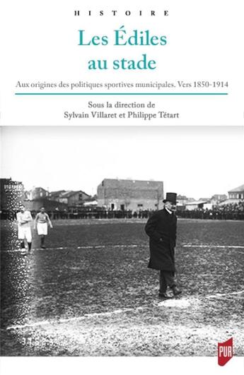 Couverture du livre « Les édiles au stade ; aux origines des politiques sportives municipales » de Philippe Tétart et Sylvain Villaret aux éditions Pu De Rennes