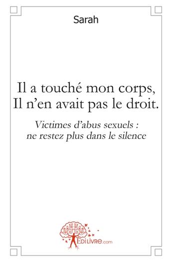 Couverture du livre « Il a touché mon corps, il n'en avait pas le droit ; victimes d'abus sexuels : ne restez plus dans le silence » de Sarah aux éditions Edilivre