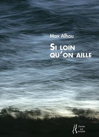 Couverture du livre « Si loin qu'on aille » de Max Alhau aux éditions L'herbe Qui Tremble