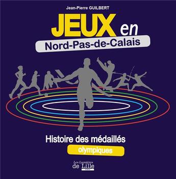 Couverture du livre « Jeux en Nord Pas de Calais ; histoire des médaillés nordistes » de Jean-Pierre Guilbert aux éditions Les Lumieres De Lille