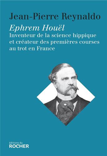 Couverture du livre « Ephrem Houel ; inventeur de la science hippique et créateur des premières courses au trot en France » de Jean-Pierre Reynaldo et Hilde Hofmann aux éditions Rocher