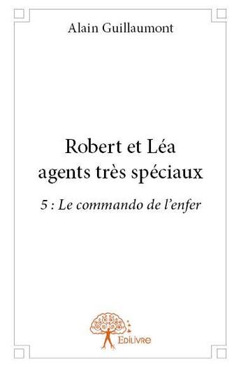 Couverture du livre « Robert et Léa agents très spéciaux t.5 ; le commando de l'enfer » de Alain Guillaumont aux éditions Edilivre