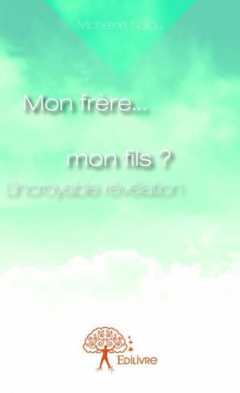 Couverture du livre « Mon frere... mon fils ? l'incroyable révélation » de Micheline Noilou aux éditions Edilivre