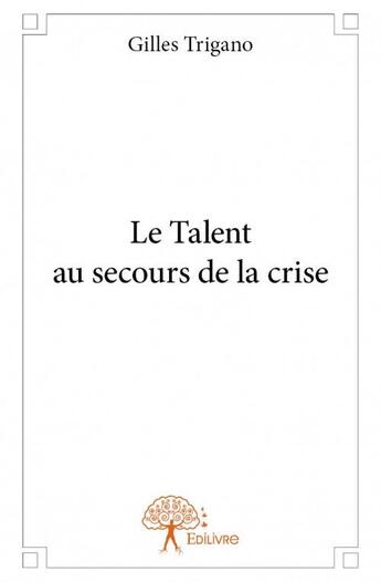 Couverture du livre « Le talent au secours de la crise » de Gilles Trigano aux éditions Edilivre