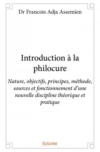 Couverture du livre « Introduction à la philocure ; nature, objectifs, principes, méthode, sources et fonctionnement d'une nouvelle discipline théorique et pratique » de Francois Adja Assemien aux éditions Edilivre