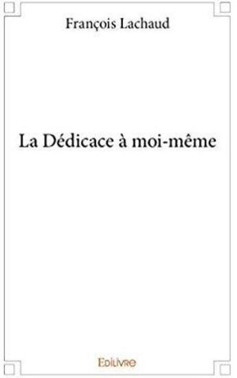 Couverture du livre « La Dédicace à moi-même » de Francois Lachaud aux éditions Edilivre