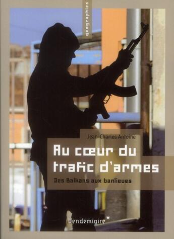 Couverture du livre « Au coeur du trafic d'armes ; des balkans aux banlieues » de Jean-Charles Antoine aux éditions Vendemiaire