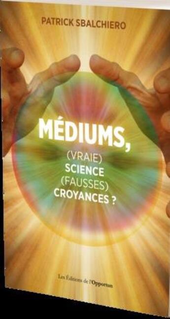 Couverture du livre « Médiums : (vraie) science ou (fausses) croyances ? » de Patrick Sbalchiero aux éditions L'opportun