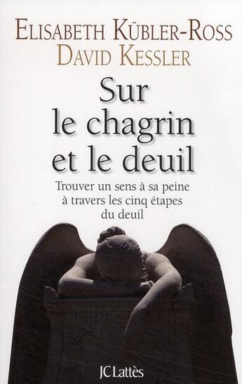 Couverture du livre « Sur le chagrin et sur le deuil ; trouver un sens à sa peine à travers les cinq étapes du deuil » de Kubler-Ross-E+Kessle aux éditions Lattes