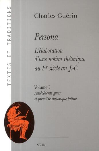 Couverture du livre « Persona ; l'élaboration d'une notion rhétorique au I siècle av. Jésus Christ t.1 ; antécédents grecs et première rhétorique latine » de Charles Guerin aux éditions Vrin