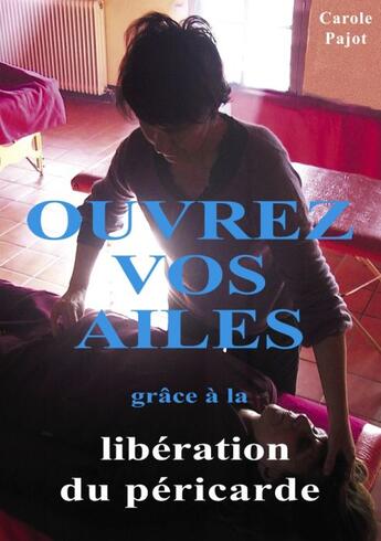 Couverture du livre « Ouvrez vos ailes ; grâce à la libération du péricarde » de Carole Pajot aux éditions Books On Demand