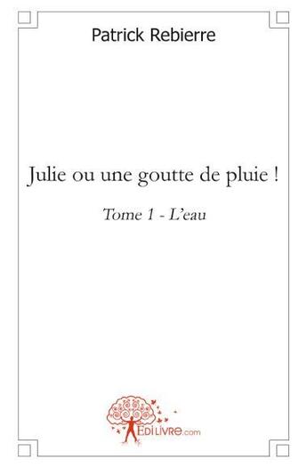 Couverture du livre « Julie ou une goutte de pluie ! » de Patrick Rebierre aux éditions Edilivre