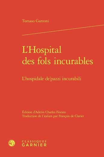 Couverture du livre « L'Hospital des fols incurables / L'hospidale de'pazzi incurabili » de Tomaso Garzoni aux éditions Classiques Garnier