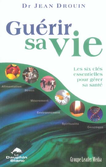 Couverture du livre « Guérir sa vie ; les six clés essentielles pour gérer sa santé » de Jean Drouin aux éditions Dauphin Blanc