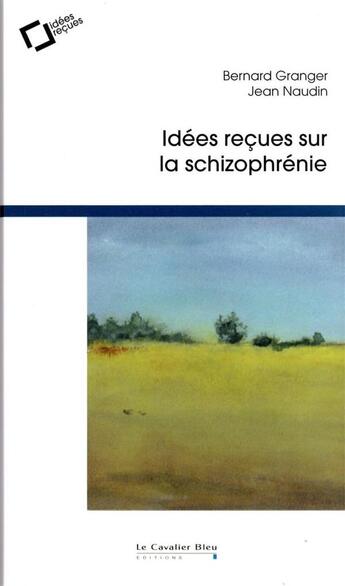 Couverture du livre « Idées reçues sur la schizophrénie » de Bernard Granger et Jean Naudin aux éditions Le Cavalier Bleu