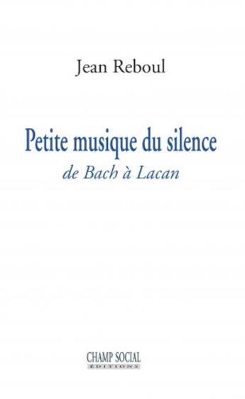 Couverture du livre « Petite musique du silence ; de Bach à Lacan » de Jean Reboul aux éditions Champ Social