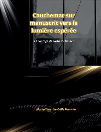 Couverture du livre « Cauchemar sur manuscrit vers la lumière espérée : Le courage de sortir du tunnel » de Marie-Christine Odile Fournier aux éditions Bookelis