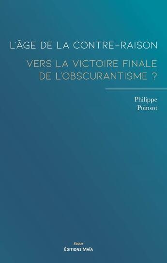 Couverture du livre « L'âge de la contre-raison : Vers la victoire finale de l'obscurantisme ? » de Philippe Poinsot aux éditions Editions Maia